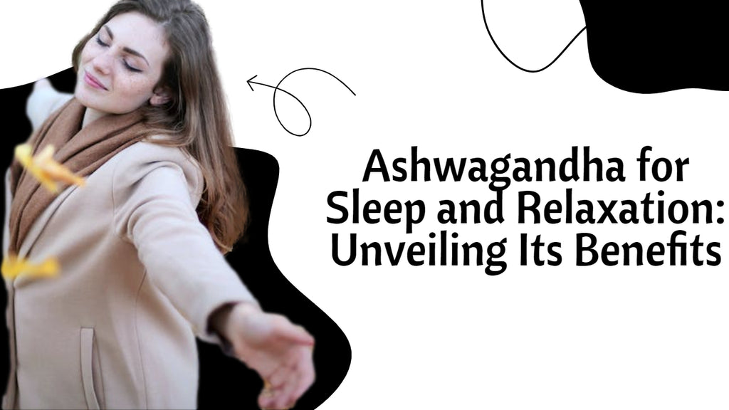 Ashwagandha for Sleep and Relaxation: Unveiling Its Benefits