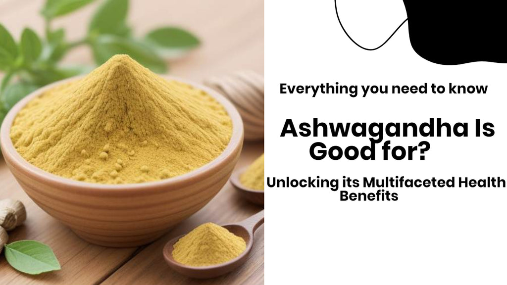 Ashwagandha Is Good for? Unlocking its Multifaceted Health Benefits