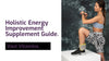 Holistic Energy Improvement Supplement Guide.